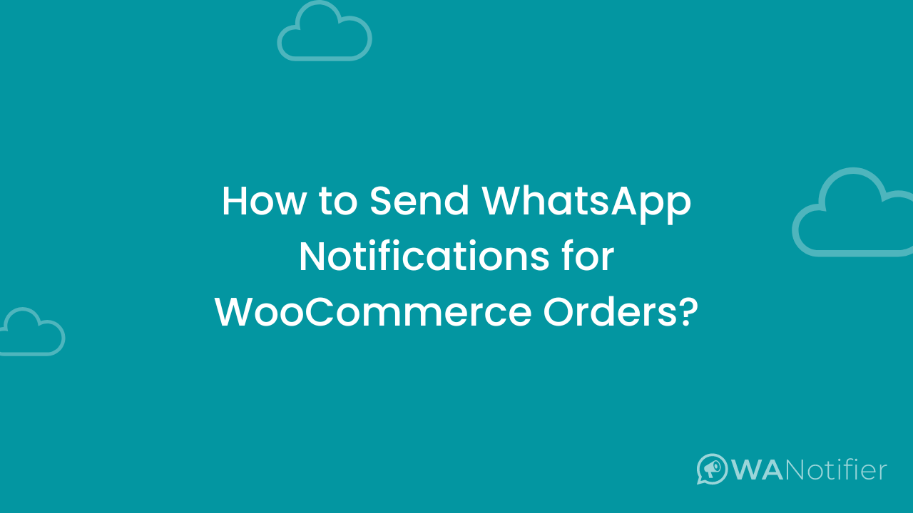 How To Send WhatsApp Notifications For WooCommerce Orders? - WANotifier